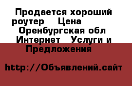 Продается хороший роутер  › Цена ­ 1 500 - Оренбургская обл. Интернет » Услуги и Предложения   